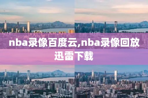 nba录像百度云,nba录像回放迅雷下载