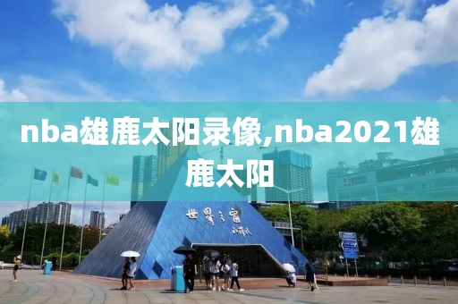 nba雄鹿太阳录像,nba2021雄鹿太阳