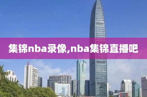 集锦nba录像,nba集锦直播吧
