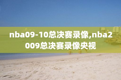nba09-10总决赛录像,nba2009总决赛录像央视