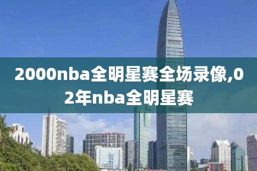2000nba全明星赛全场录像,02年nba全明星赛