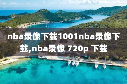 nba录像下载1001nba录像下载,nba录像 720p 下载