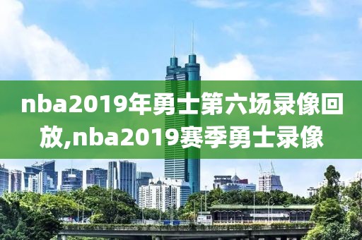 nba2019年勇士第六场录像回放,nba2019赛季勇士录像