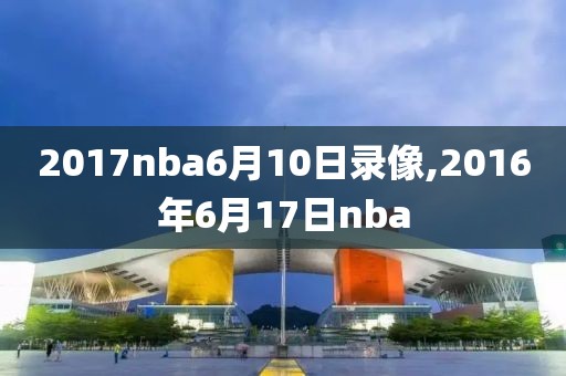 2017nba6月10日录像,2016年6月17日nba