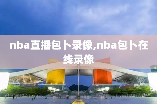 nba直播包卜录像,nba包卜在线录像