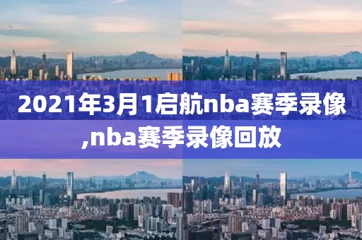 2021年3月1启航nba赛季录像,nba赛季录像回放