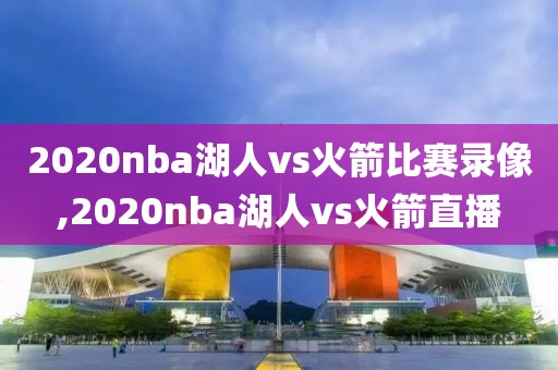 2020nba湖人vs火箭比赛录像,2020nba湖人vs火箭直播