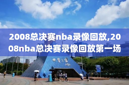 2008总决赛nba录像回放,2008nba总决赛录像回放第一场