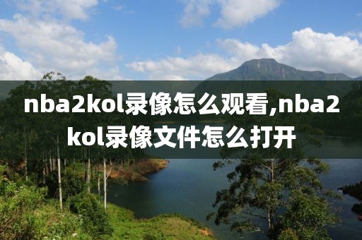 nba2kol录像怎么观看,nba2kol录像文件怎么打开