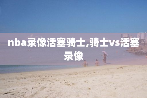 nba录像活塞骑士,骑士vs活塞录像