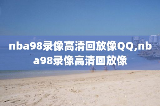 nba98录像高清回放像QQ,nba98录像高清回放像