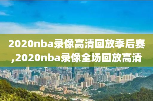 2020nba录像高清回放季后赛,2020nba录像全场回放高清