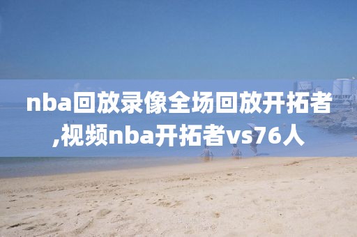 nba回放录像全场回放开拓者,视频nba开拓者vs76人