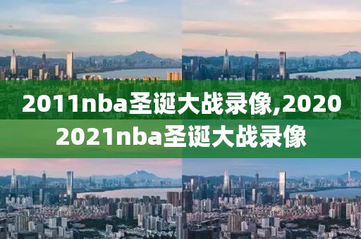 2011nba圣诞大战录像,20202021nba圣诞大战录像