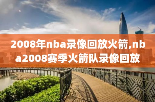 2008年nba录像回放火箭,nba2008赛季火箭队录像回放