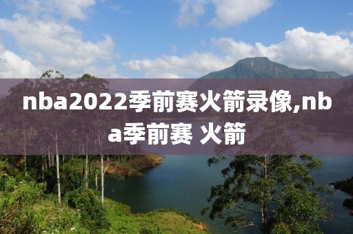 nba2022季前赛火箭录像,nba季前赛 火箭