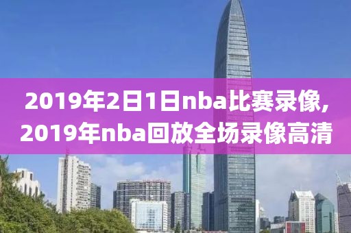 2019年2日1日nba比赛录像,2019年nba回放全场录像高清