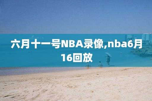 六月十一号NBA录像,nba6月16回放