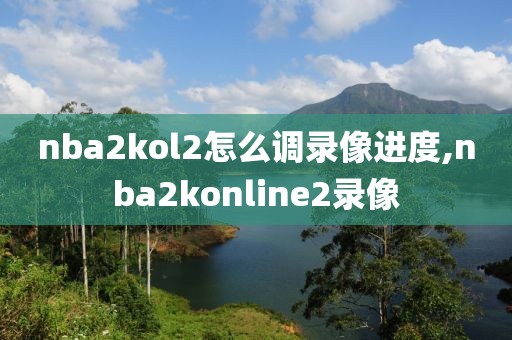 nba2kol2怎么调录像进度,nba2konline2录像