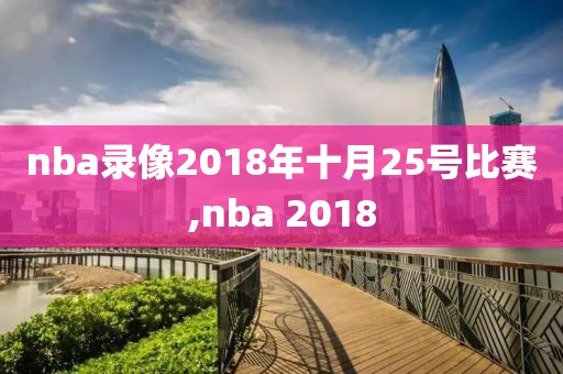 nba录像2018年十月25号比赛,nba 2018