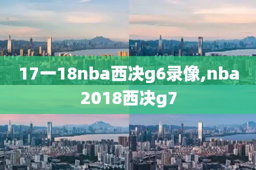 17一18nba西决g6录像,nba2018西决g7