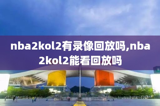 nba2kol2有录像回放吗,nba2kol2能看回放吗