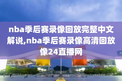 nba季后赛录像回放完整中文解说,nba季后赛录像高清回放像24直播网