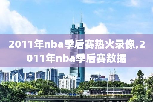 2011年nba季后赛热火录像,2011年nba季后赛数据