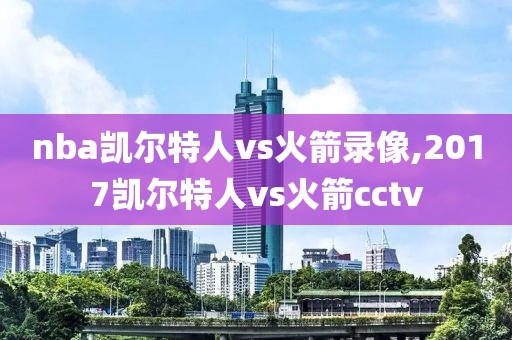 nba凯尔特人vs火箭录像,2017凯尔特人vs火箭cctv