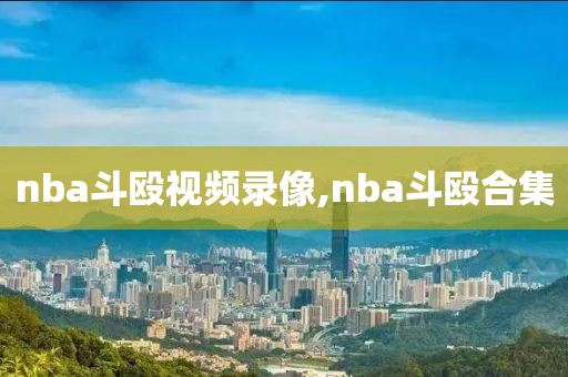 nba斗殴视频录像,nba斗殴合集
