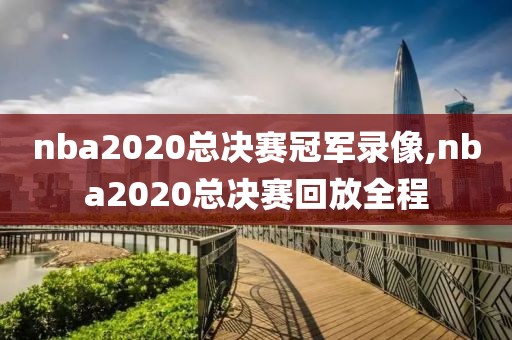 nba2020总决赛冠军录像,nba2020总决赛回放全程