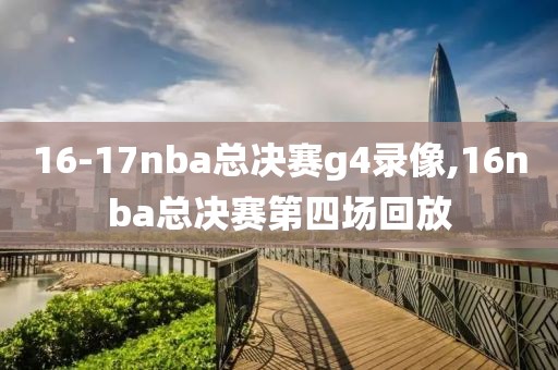 16-17nba总决赛g4录像,16nba总决赛第四场回放