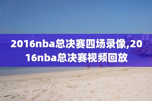 2016nba总决赛四场录像,2016nba总决赛视频回放