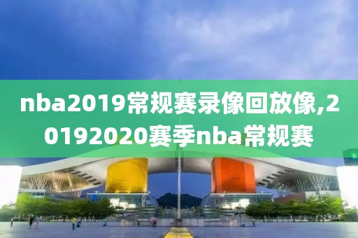 nba2019常规赛录像回放像,20192020赛季nba常规赛
