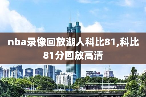 nba录像回放湖人科比81,科比81分回放高清