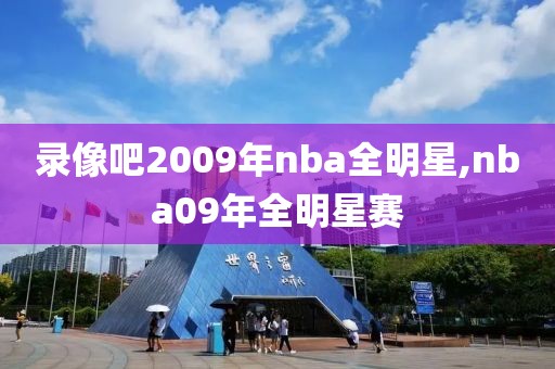 录像吧2009年nba全明星,nba09年全明星赛