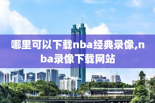 哪里可以下载nba经典录像,nba录像下载网站