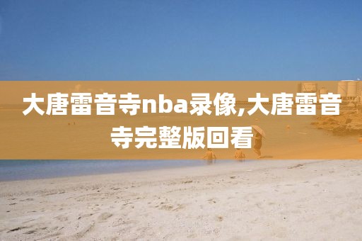 大唐雷音寺nba录像,大唐雷音寺完整版回看