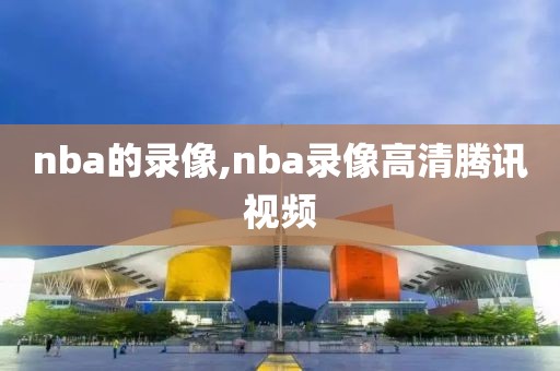 nba的录像,nba录像高清腾讯视频