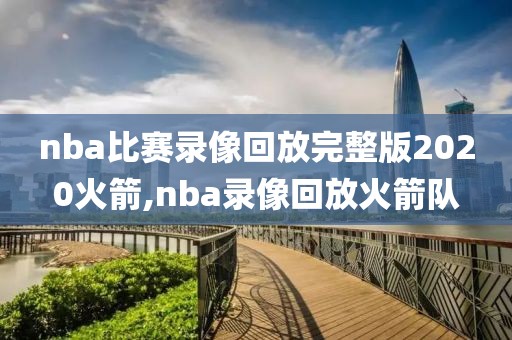 nba比赛录像回放完整版2020火箭,nba录像回放火箭队