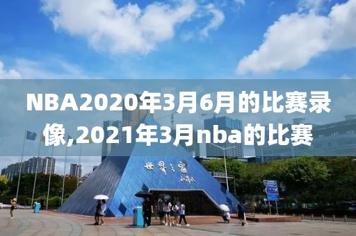 NBA2020年3月6月的比赛录像,2021年3月nba的比赛
