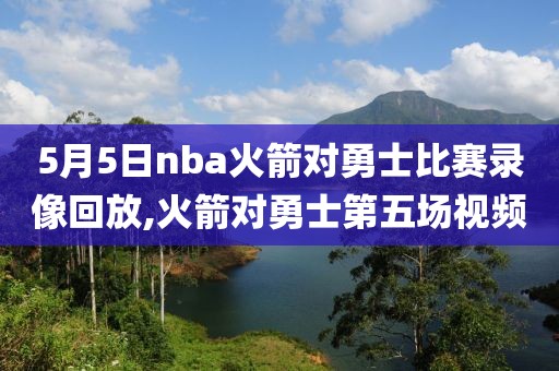 5月5日nba火箭对勇士比赛录像回放,火箭对勇士第五场视频