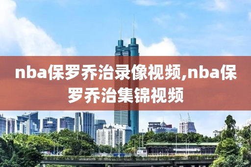 nba保罗乔治录像视频,nba保罗乔治集锦视频