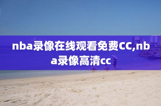 nba录像在线观看免费CC,nba录像高清cc