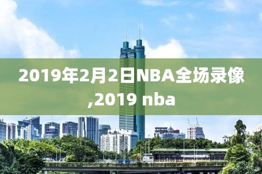 2019年2月2日NBA全场录像,2019 nba