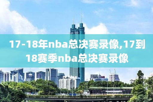 17-18年nba总决赛录像,17到18赛季nba总决赛录像