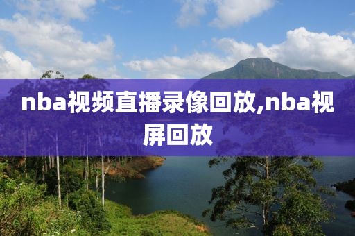nba视频直播录像回放,nba视屏回放