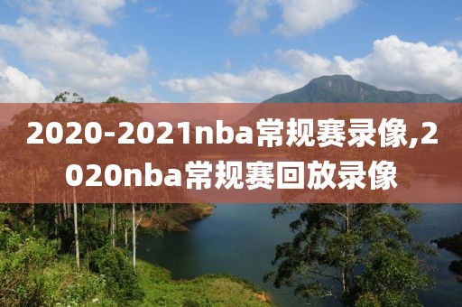 2020-2021nba常规赛录像,2020nba常规赛回放录像