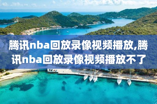 腾讯nba回放录像视频播放,腾讯nba回放录像视频播放不了