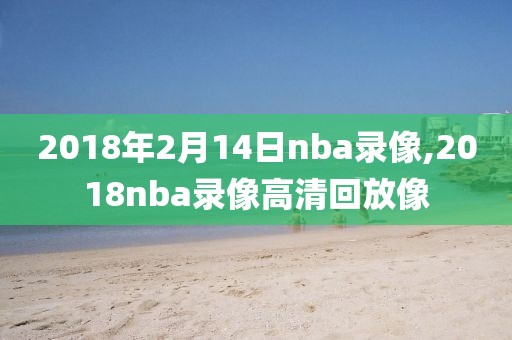 2018年2月14日nba录像,2018nba录像高清回放像